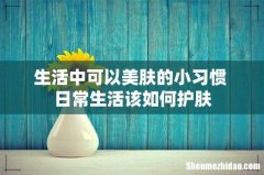 生活中可以美肤的小习惯 日常生活该如何护肤