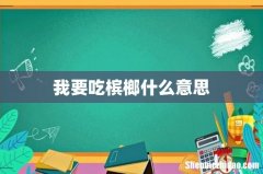 我要吃槟榔什么意思