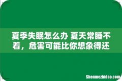 夏季失眠怎么办 夏天常睡不着，危害可能比你想象得还大……