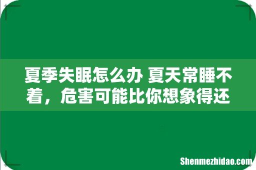 夏季失眠怎么办 夏天常睡不着,危害可能比你想象得还大……