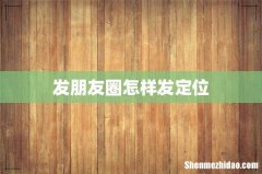 发朋友圈怎样发定位
