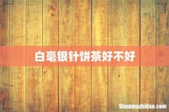 白毫银针饼茶好不好