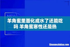 羊角蜜里面化成水了还能吃吗 羊角蜜寒性还是热