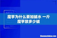 魔芋为什么要加碱水 一斤魔芋放多少碱