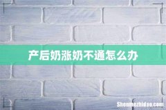 产后奶涨奶不通怎么办
