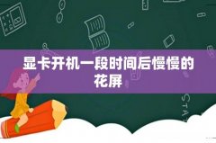 显卡开机一段时间后慢慢的花屏