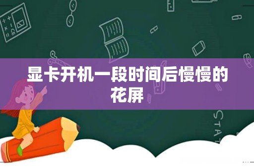 显卡开机一段时间后慢慢的花屏
