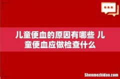 儿童便血的原因有哪些 儿童便血应做检查什么