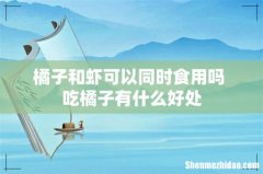 橘子和虾可以同时食用吗 吃橘子有什么好处