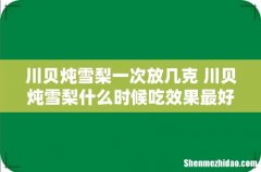 川贝炖雪梨一次放几克 川贝炖雪梨什么时候吃效果最好