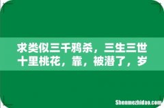 求类似三千鸦杀，三生三世十里桃花，靠，被潜了，岁月是朵两生花，歌尽桃花的轻松，好笑