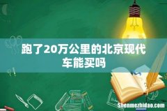 跑了20万公里的北京现代车能买吗