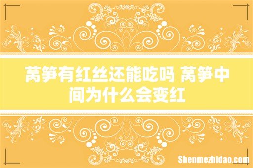 莴笋有红丝还能吃吗 莴笋中间为什么会变红