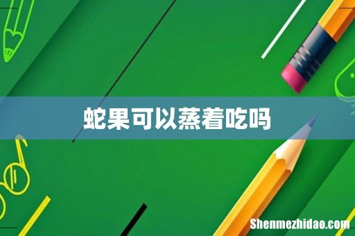 蛇果可以蒸着吃吗