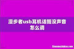 漫步者usb耳机话筒没声音怎么调