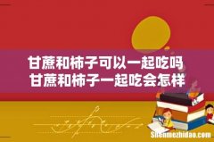 甘蔗和柿子可以一起吃吗 甘蔗和柿子一起吃会怎样