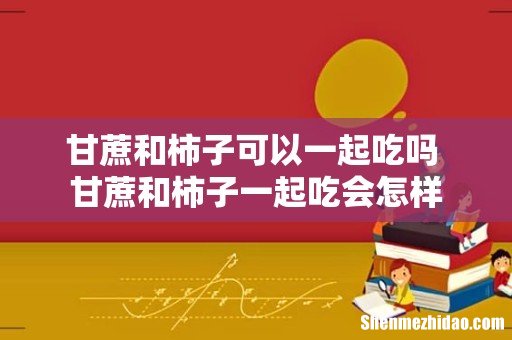 甘蔗和柿子可以一起吃吗 甘蔗和柿子一起吃会怎样
