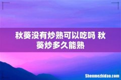 秋葵没有炒熟可以吃吗 秋葵炒多久能熟