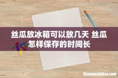 丝瓜放冰箱可以放几天 丝瓜怎样保存的时间长