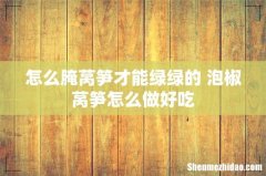 怎么腌莴笋才能绿绿的 泡椒莴笋怎么做好吃