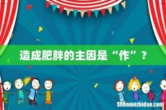 造成肥胖的主因是“作”？