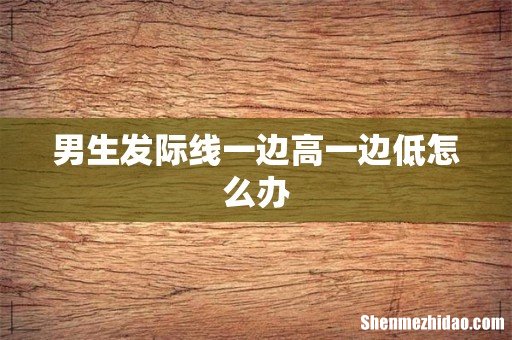 男生发际线一边高一边低怎么办