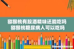 猕猴桃有股酒精味还能吃吗 猕猴桃糖尿病人可以吃吗