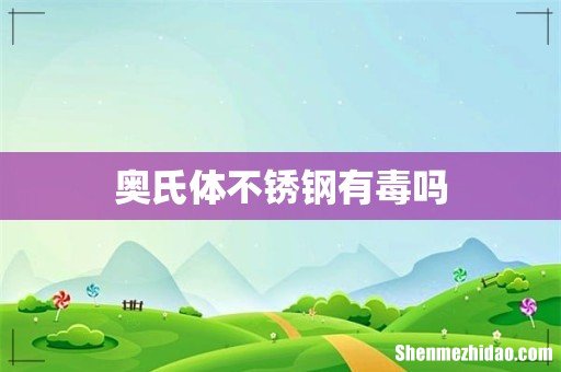 奥氏体不锈钢有毒吗