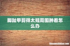 脚趾甲剪得太短周围肿着怎么办