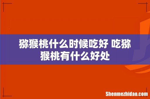 猕猴桃什么时候吃好 吃猕猴桃有什么好处