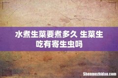水煮生菜要煮多久 生菜生吃有寄生虫吗