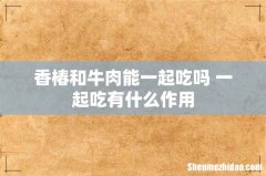 香椿和牛肉能一起吃吗 一起吃有什么作用