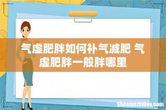 气虚肥胖如何补气减肥 气虚肥胖一般胖哪里