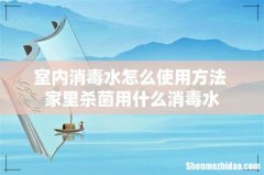 室内消毒水怎么使用方法 家里杀菌用什么消毒水