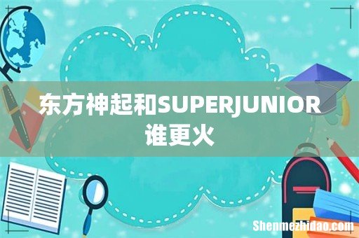 东方神起和SUPERJUNIOR谁更火