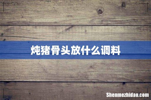 炖猪骨头放什么调料