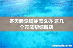 冬天睡觉脚冷怎么办 这几个方法帮你解决