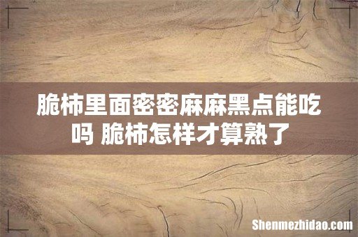 脆柿里面密密麻麻黑点能吃吗 脆柿怎样才算熟了
