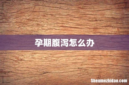 孕期腹泻怎么办