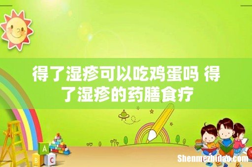 得了湿疹可以吃鸡蛋吗 得了湿疹的药膳食疗