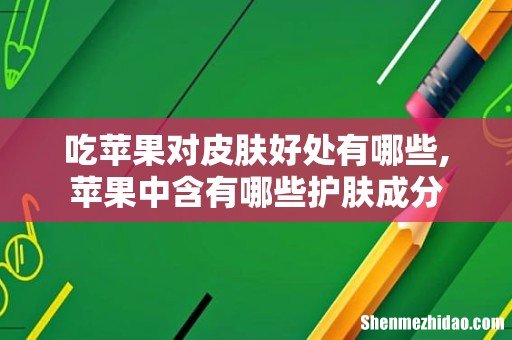 吃苹果对皮肤好处有哪些,苹果中含有哪些护肤成分