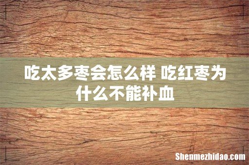 吃太多枣会怎么样 吃红枣为什么不能补血