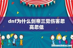 dnf为什么剑帝三觉伤害忽高忽低