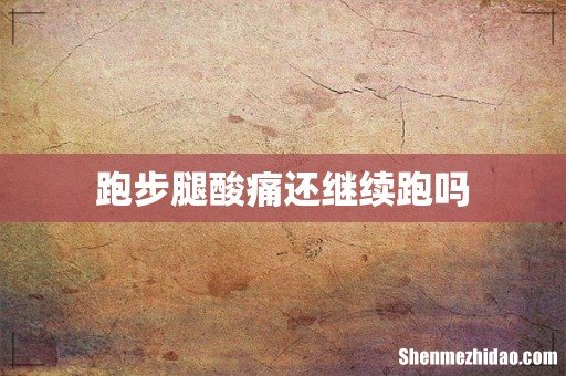 跑步腿酸痛还继续跑吗