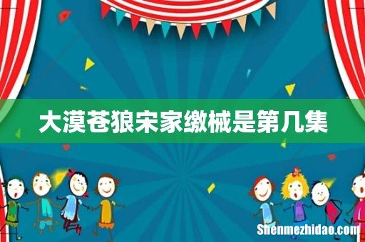 大漠苍狼宋家缴械是第几集