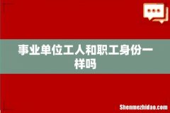 事业单位工人和职工身份一样吗