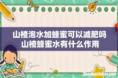 山楂泡水加蜂蜜可以减肥吗 山楂蜂蜜水有什么作用