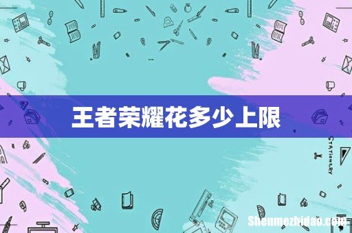 王者荣耀花多少上限