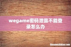 wegame密码泄露不能登录怎么办