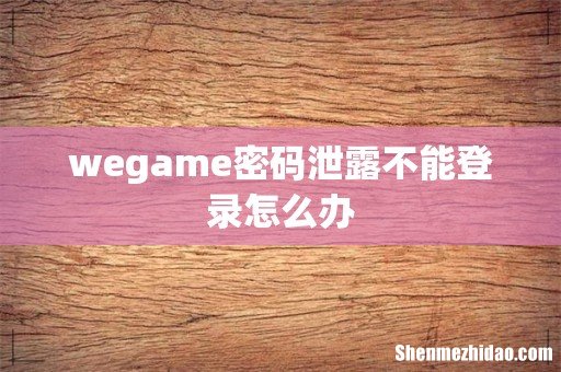 wegame密码泄露不能登录怎么办